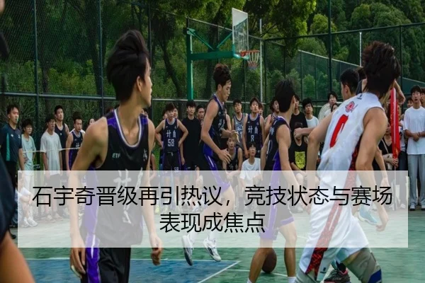 石宇奇晋级再引热议，竞技状态与赛场表现成焦点 - leyu