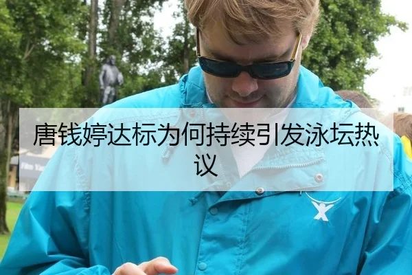 唐钱婷达标为何持续引发泳坛热议（leyu）