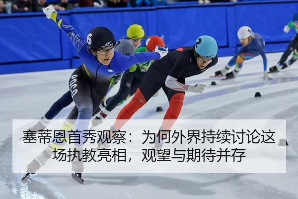 塞蒂恩首秀观察：为何外界持续讨论这场执教亮相，观望与期待并存（leyu）